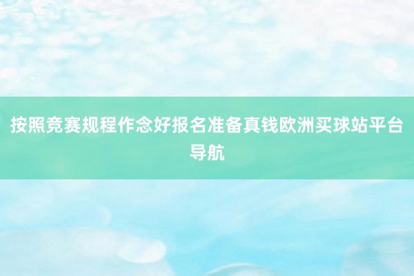 按照竞赛规程作念好报名准备真钱欧洲买球站平台导航