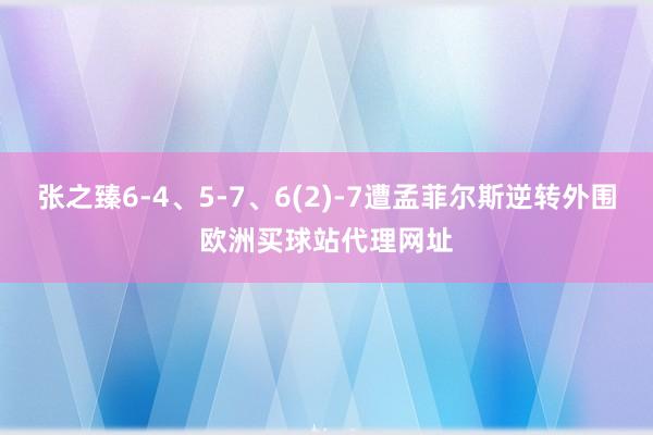 张之臻6-4、5-7、6(2)-7遭孟菲尔斯逆转外围欧洲买球站代理网址