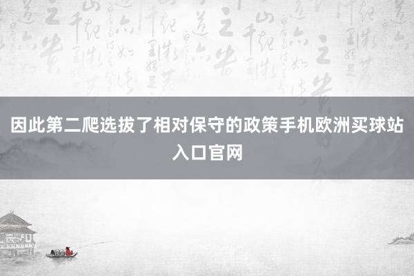 因此第二爬选拔了相对保守的政策手机欧洲买球站入口官网