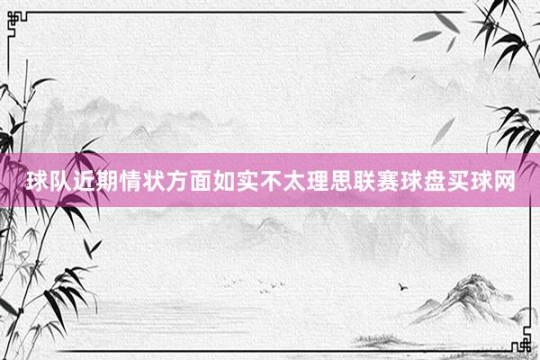 球队近期情状方面如实不太理思联赛球盘买球网