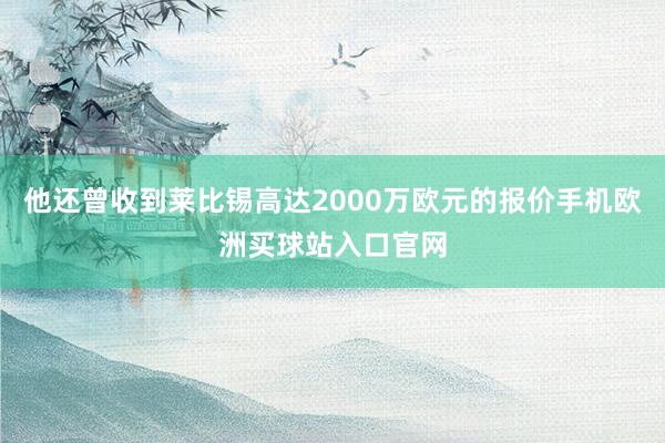 他还曾收到莱比锡高达2000万欧元的报价手机欧洲买球站入口官网