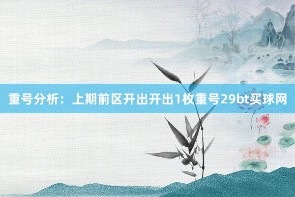 重号分析：上期前区开出开出1枚重号29bt买球网