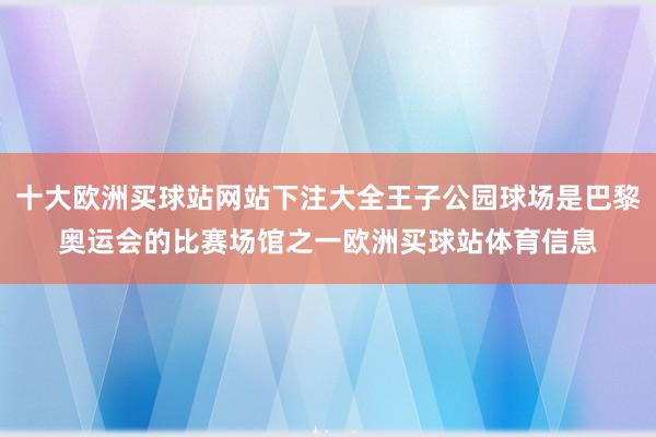 十大欧洲买球站网站下注大全王子公园球场是巴黎奥运会的比赛场馆之一欧洲买球站体育信息