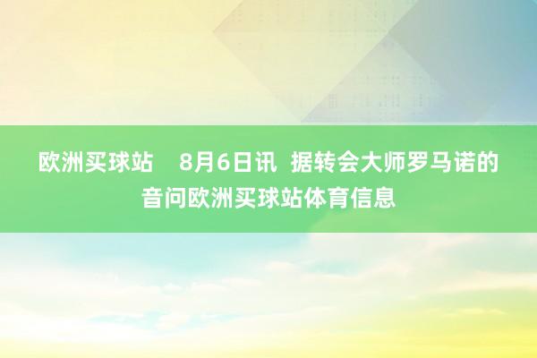 欧洲买球站    8月6日讯  据转会大师罗马诺的音问欧洲买球站体育信息