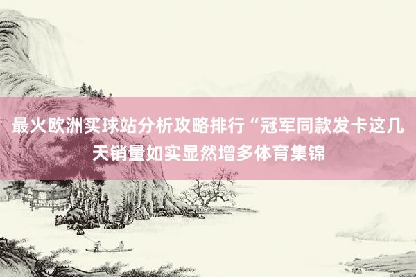 最火欧洲买球站分析攻略排行“冠军同款发卡这几天销量如实显然增多体育集锦