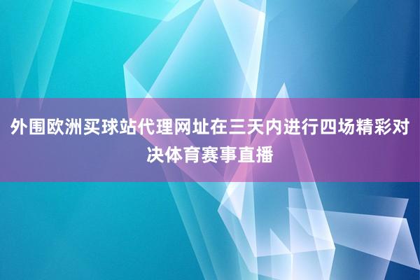 外围欧洲买球站代理网址在三天内进行四场精彩对决体育赛事直播