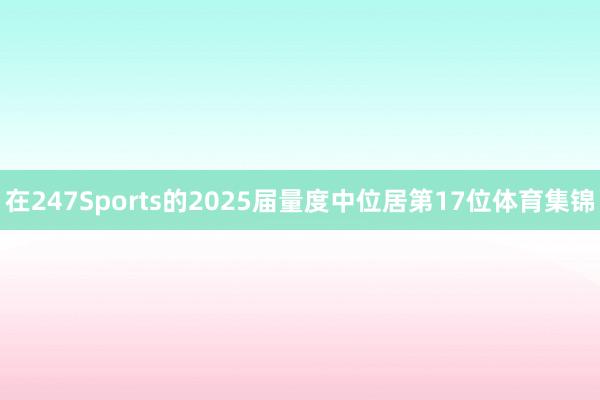 在247Sports的2025届量度中位居第17位体育集锦