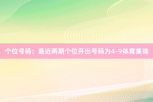 个位号码：最近两期个位开出号码为4-9体育集锦