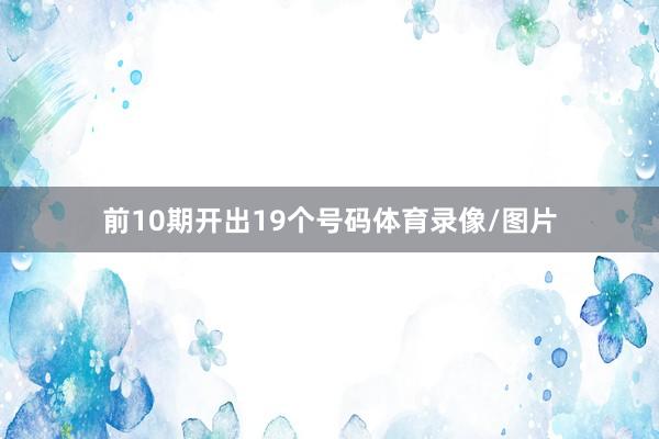 前10期开出19个号码体育录像/图片