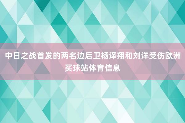 中日之战首发的两名边后卫杨泽翔和刘洋受伤欧洲买球站体育信息