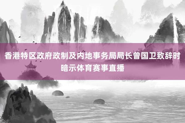 香港特区政府政制及内地事务局局长曾国卫致辞时暗示体育赛事直播