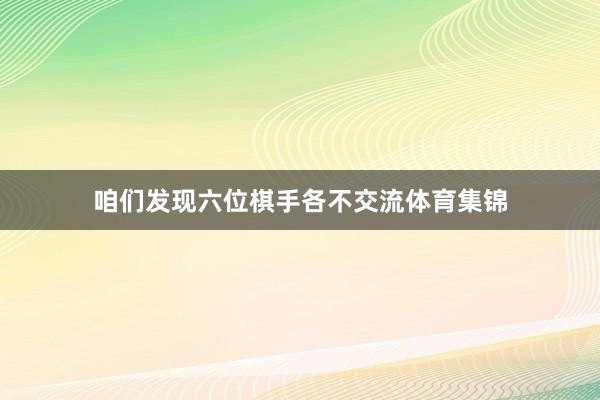 咱们发现六位棋手各不交流体育集锦