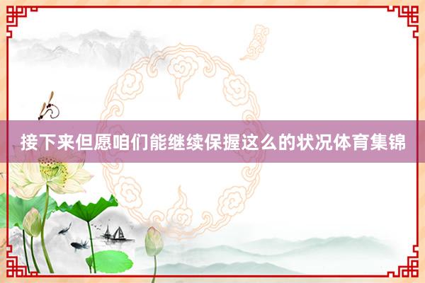 接下来但愿咱们能继续保握这么的状况体育集锦