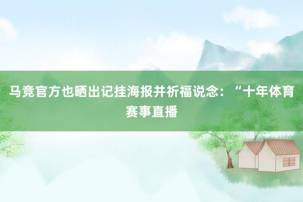 马竞官方也晒出记挂海报并祈福说念：“十年体育赛事直播