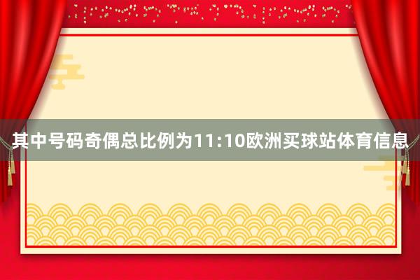 其中号码奇偶总比例为11:10欧洲买球站体育信息