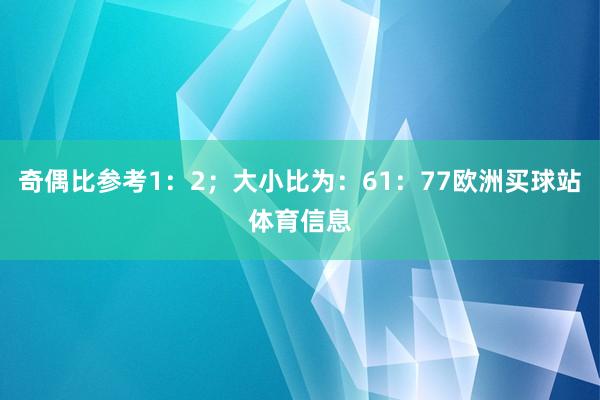 奇偶比参考1：2；大小比为：61：77欧洲买球站体育信息