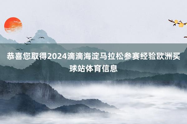 恭喜您取得2024滴滴海淀马拉松参赛经验欧洲买球站体育信息