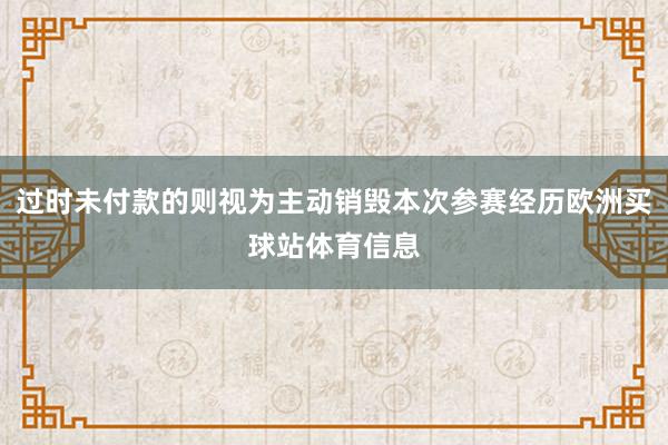 过时未付款的则视为主动销毁本次参赛经历欧洲买球站体育信息