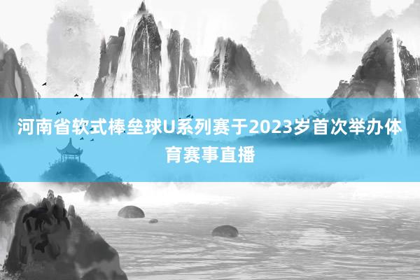 河南省软式棒垒球U系列赛于2023岁首次举办体育赛事直播