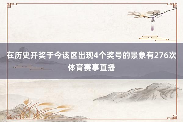 在历史开奖于今该区出现4个奖号的景象有276次体育赛事直播