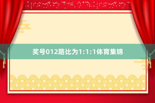 奖号012路比为1:1:1体育集锦