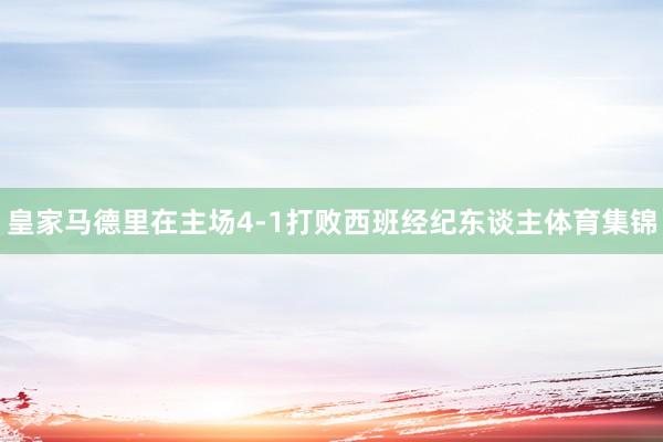 皇家马德里在主场4-1打败西班经纪东谈主体育集锦