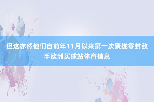 但这亦然他们自前年11月以来第一次聚拢零封敌手欧洲买球站体育信息