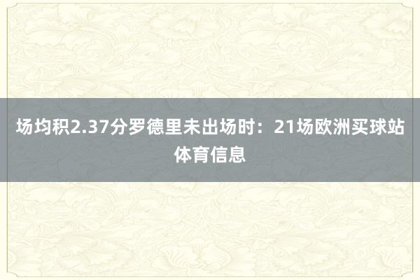 场均积2.37分罗德里未出场时：21场欧洲买球站体育信息