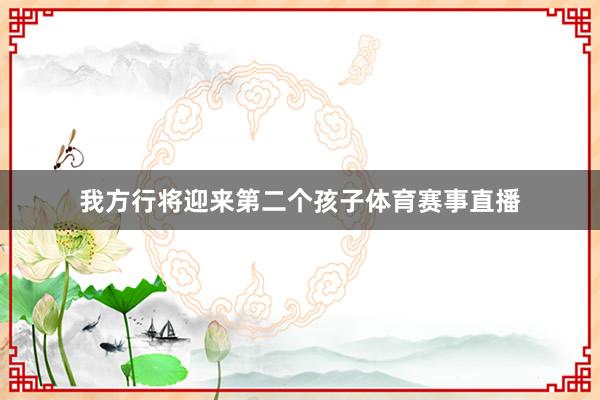 我方行将迎来第二个孩子体育赛事直播