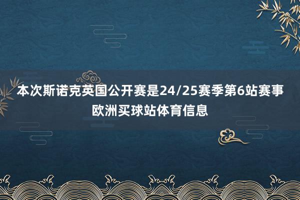 本次斯诺克英国公开赛是24/25赛季第6站赛事欧洲买球站体育信息