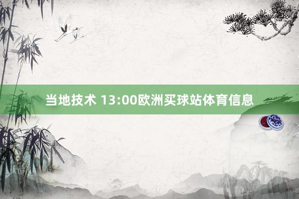 当地技术 13:00欧洲买球站体育信息