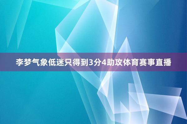 李梦气象低迷只得到3分4助攻体育赛事直播