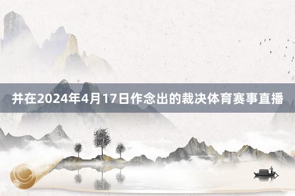 并在2024年4月17日作念出的裁决体育赛事直播