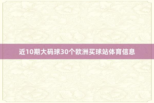 近10期大码球30个欧洲买球站体育信息