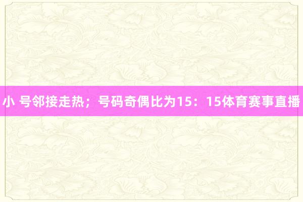 小 号邻接走热；号码奇偶比为15：15体育赛事直播