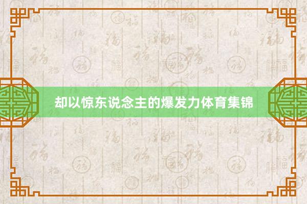 却以惊东说念主的爆发力体育集锦