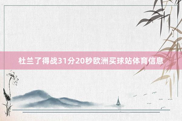 杜兰了得战31分20秒欧洲买球站体育信息