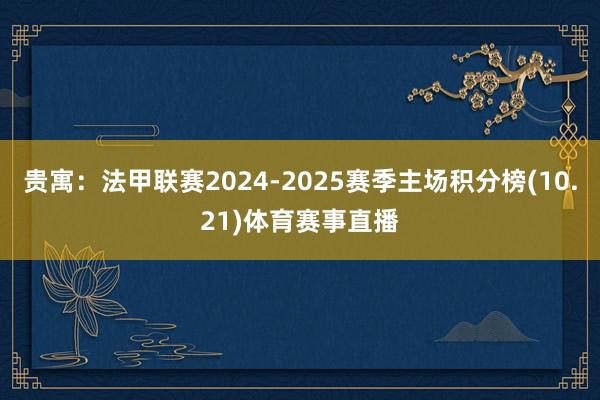 贵寓：法甲联赛2024-2025赛季主场积分榜(10.21)体育赛事直播