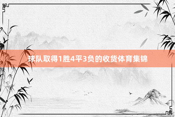 球队取得1胜4平3负的收货体育集锦