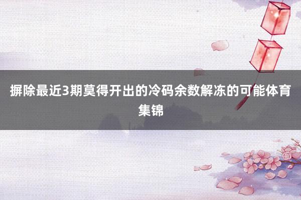 摒除最近3期莫得开出的冷码余数解冻的可能体育集锦