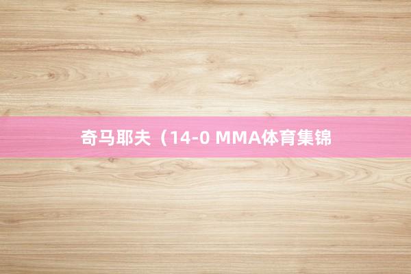 奇马耶夫（14-0 MMA体育集锦