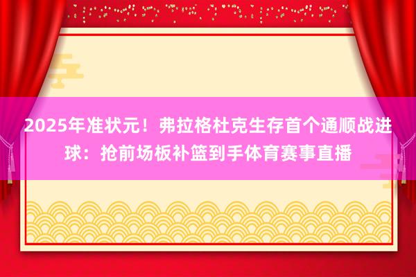 2025年准状元！弗拉格杜克生存首个通顺战进球：抢前场板补篮到手体育赛事直播