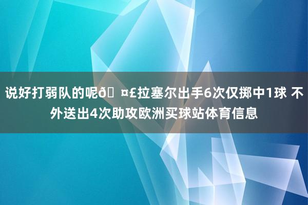 说好打弱队的呢🤣拉塞尔出手6次仅掷中1球 不外送出4次助攻欧洲买球站体育信息